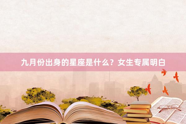 九月份出身的星座是什么？女生专属明白